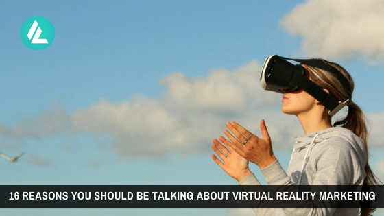 16 Reasons You Should Be Talking About Virtual Reality Marketing