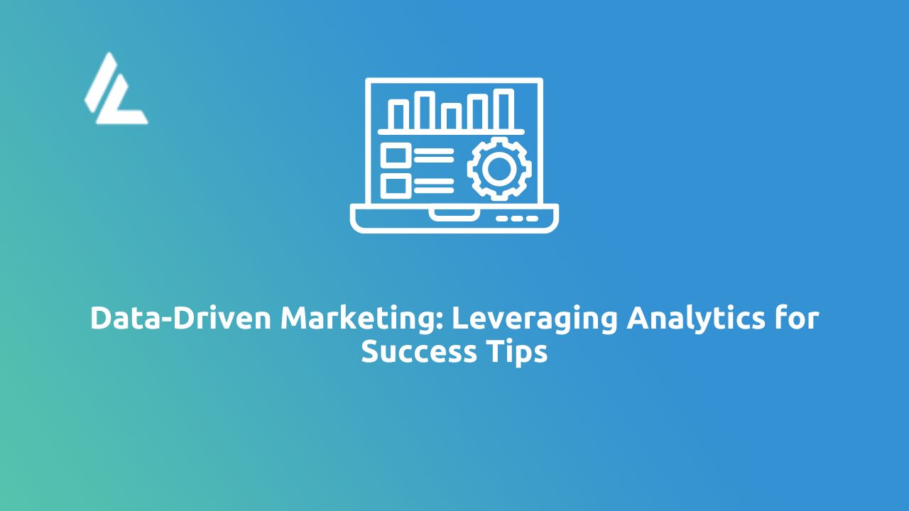 Data-Driven Marketing: Leveraging Analytics for Success Tips