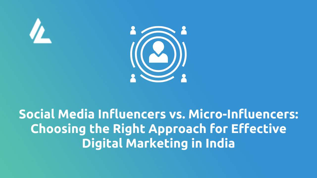 Social Media Influencers vs. Micro-Influencers: Choosing the Right Approach for Effective Digital Marketing in India