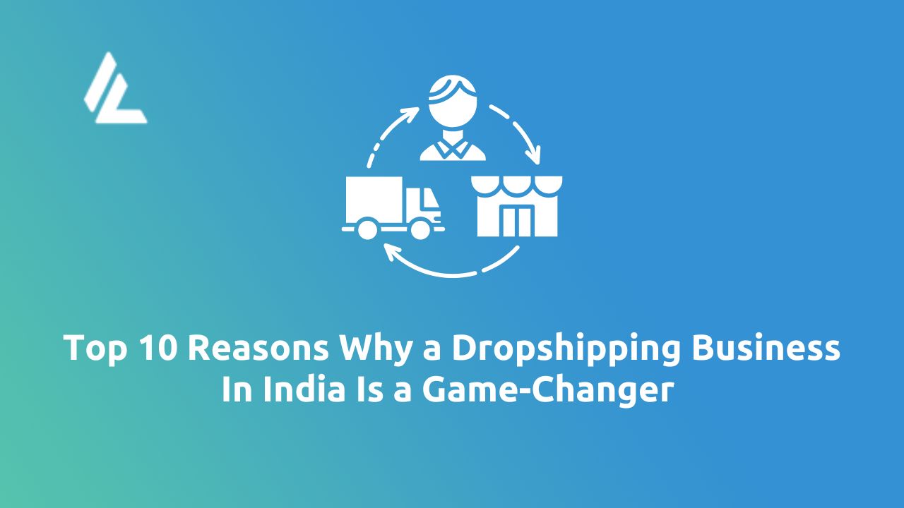 Top 10 Reasons Why a Dropshipping Business in India is a Game-Changer 