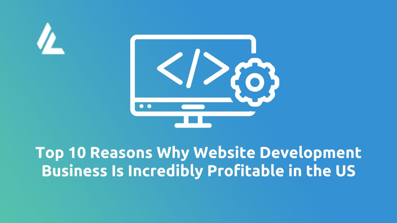 Top 10 Reasons Why Website Development Business is Incredibly Profitable in the US
