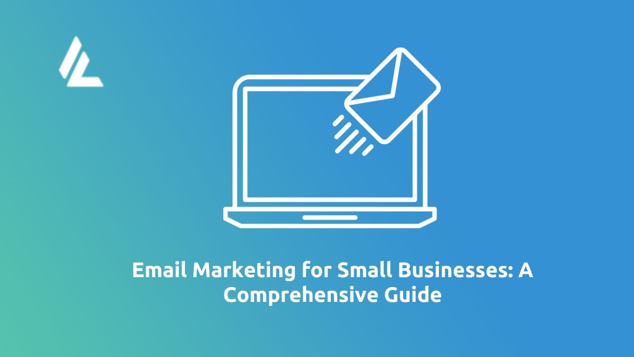 Email Marketing for Small Businesses: A Comprehensive Guide