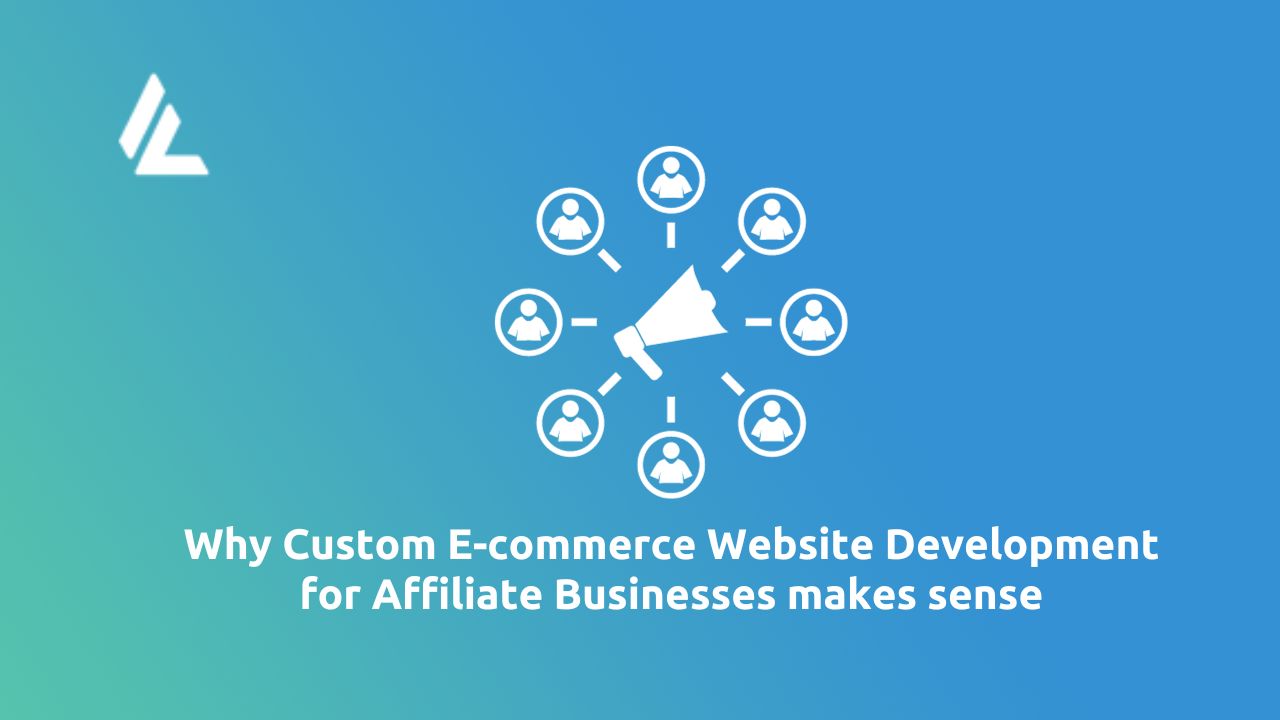 Why Custom E-commerce Website Development for Affiliate Businesses makes sense