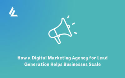 How a Digital Marketing Agency for Lead Generation Helps Businesses Scale